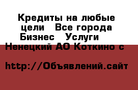 Кредиты на любые цели - Все города Бизнес » Услуги   . Ненецкий АО,Коткино с.